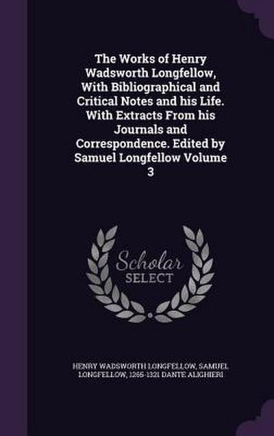 The Works of Henry Wadsworth Longfellow, With Bibliographical and Critical Notes and his Life. With Extracts From his Journals and Correspondence. Edi