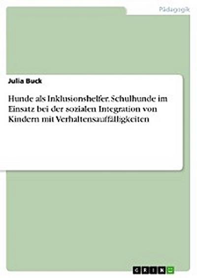 Hunde als Inklusionshelfer. Schulhunde im Einsatz bei der sozialen Integration von Kindern mit Verhaltensauffälligkeiten