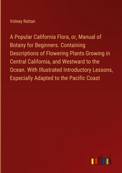A Popular California Flora, or, Manual of Botany for Beginners. Containing Descriptions of Flowering Plants Growing in Central California, and Westward to the Ocean. With Illustrated Introductory Lessons, Especially Adapted to the Pacific Coast