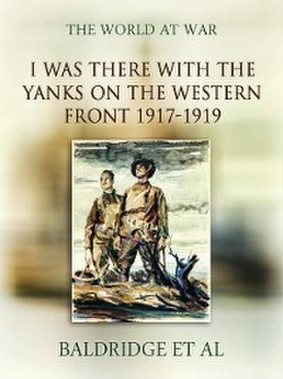 &quote;I was there&quote; with the Yanks on the western front 1917-1919