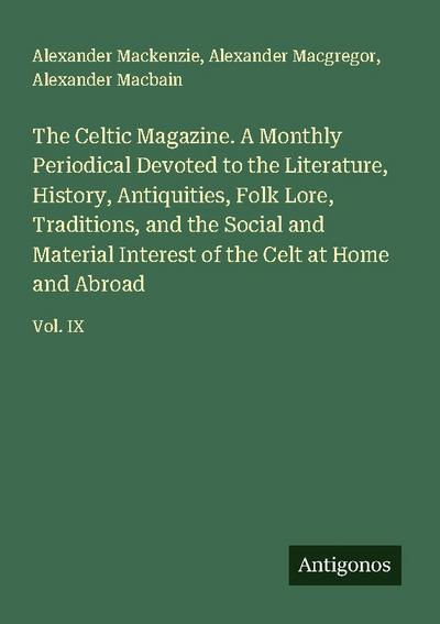 The Celtic Magazine. A Monthly Periodical Devoted to the Literature, History, Antiquities, Folk Lore, Traditions, and the Social and Material Interest of the Celt at Home and Abroad