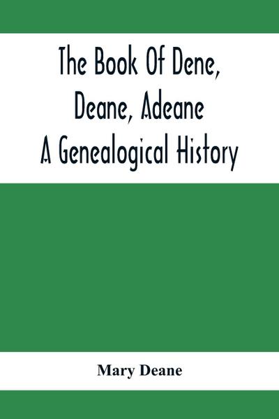 The Book Of Dene, Deane, Adeane. A Genealogical History