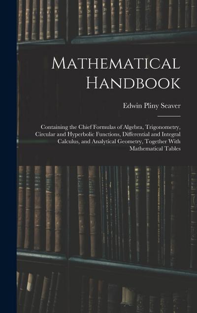 Mathematical Handbook: Containing the Chief Formulas of Algebra, Trigonometry, Circular and Hyperbolic Functions, Differential and Integral C