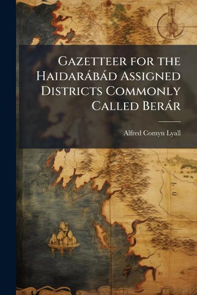 Gazetteer for the Haidaràbàd Assigned Districts Commonly Called Beràr