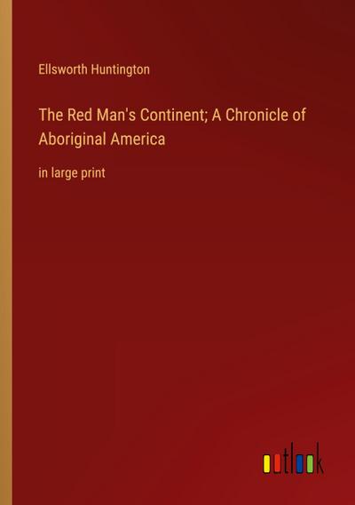 The Red Man’s Continent; A Chronicle of Aboriginal America