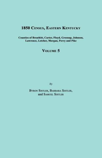 1850 Census, Eastern Kentucky, Volume 5. Includes Counties of Breathitt, Carter, Floyd, Greenup, Johnson, Lawrence, Letcher, Morgan, Perry and Pike