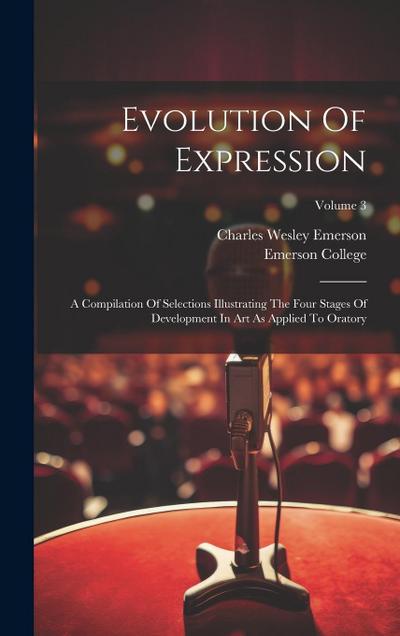 Evolution Of Expression: A Compilation Of Selections Illustrating The Four Stages Of Development In Art As Applied To Oratory; Volume 3