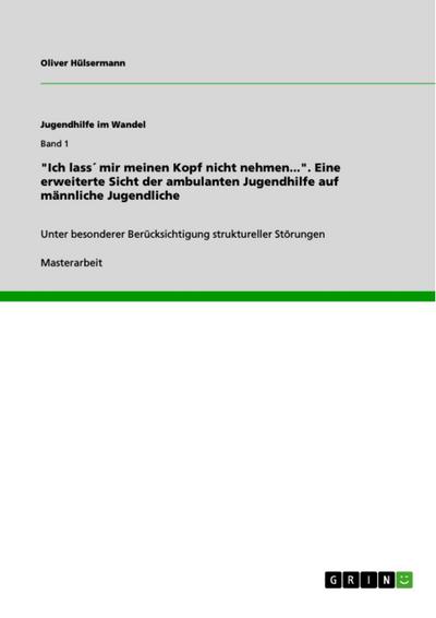 "Ich lass´ mir meinen Kopf nicht nehmen..." - Eine erweiterte Sicht der ambulanten Jugendhilfe auf männliche Jugendliche