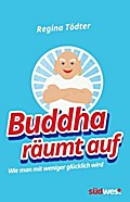 Buddha räumt auf: Wie man mit weniger glücklich wird