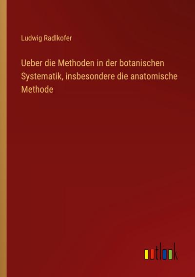 Ueber die Methoden in der botanischen Systematik, insbesondere die anatomische Methode
