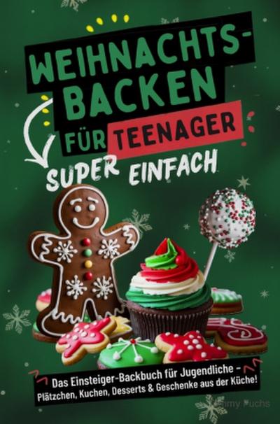 Weihnachtsbacken für Teenager - Super einfach! Das Einsteiger-Backbuch für Jugendliche: Plätzchen, Kuchen, Desserts & Geschenke aus der Küche!