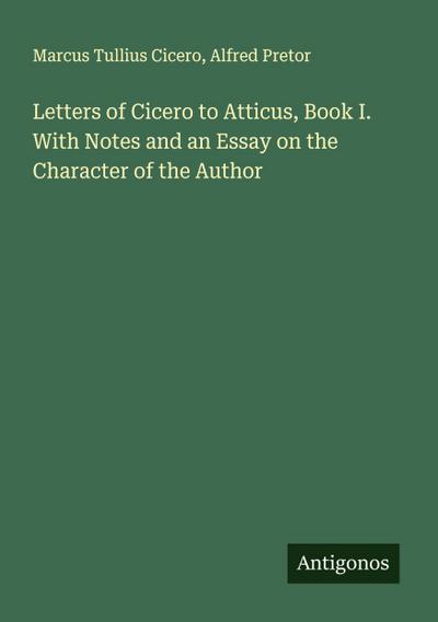Letters of Cicero to Atticus, Book I. With Notes and an Essay on the Character of the Author