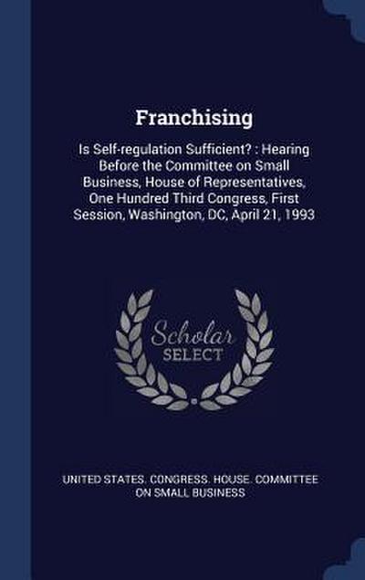 Franchising: Is Self-regulation Sufficient?: Hearing Before the Committee on Small Business, House of Representatives, One Hundred