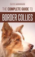 The Complete Guide to Border Collies: Training, Teaching, Feeding, Raising, and Loving Your New Border Collie Puppy