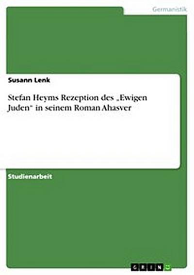 Stefan Heyms Rezeption des „Ewigen Juden“ in seinem Roman Ahasver