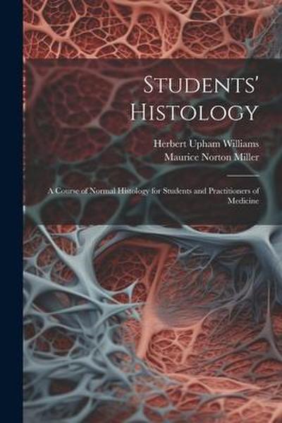 Students’ Histology; a Course of Normal Histology for Students and Practitioners of Medicine