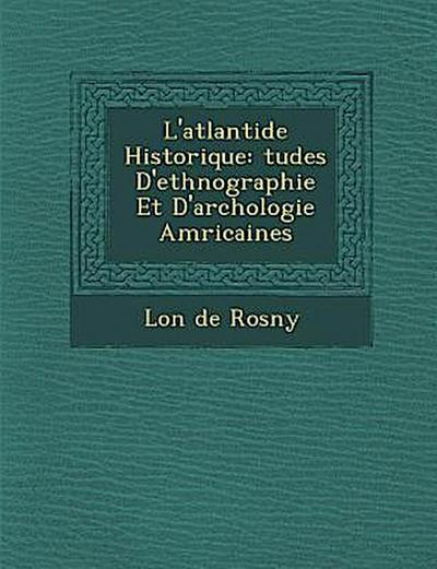 L’Atlantide Historique: Tudes D’Ethnographie Et D’Arch Ologie Am Ricaines