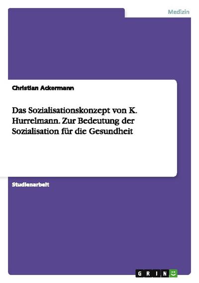 Das Sozialisationskonzept von K. Hurrelmann. Zur Bedeutung der Sozialisation für die Gesundheit