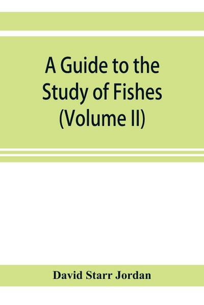 A guide to the study of fishes (Volume II)