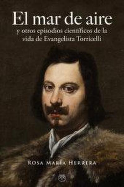 El mar de aire : y otros episodios científicos de la vida de Evangelista Torricelli