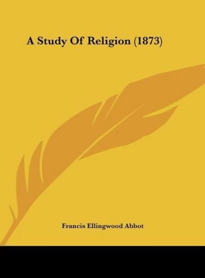 A Study Of Religion (1873) - Francis Ellingwood Abbot