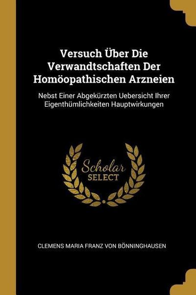 Versuch Über Die Verwandtschaften Der Homöopathischen Arzneien: Nebst Einer Abgekürzten Uebersicht Ihrer Eigenthümlichkeiten Hauptwirkungen