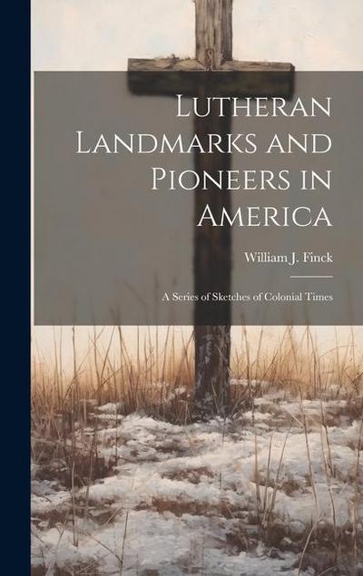 Lutheran Landmarks and Pioneers in America: A Series of Sketches of Colonial Times