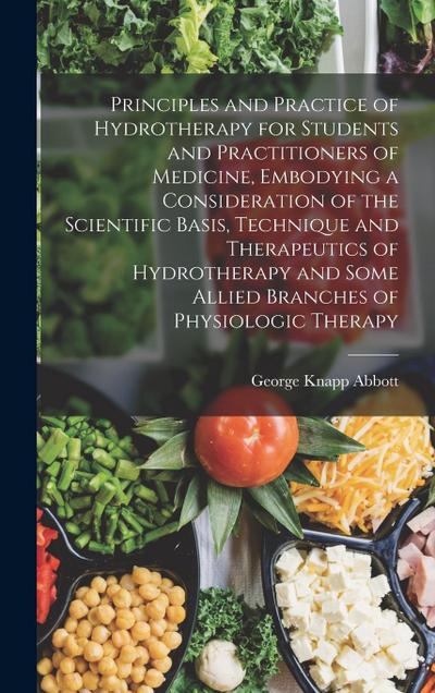 Principles and Practice of Hydrotherapy for Students and Practitioners of Medicine, Embodying a Consideration of the Scientific Basis, Technique and Therapeutics of Hydrotherapy and Some Allied Branches of Physiologic Therapy