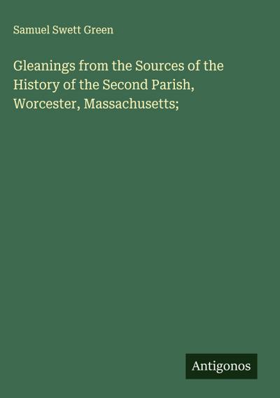 Gleanings from the Sources of the History of the Second Parish, Worcester, Massachusetts;