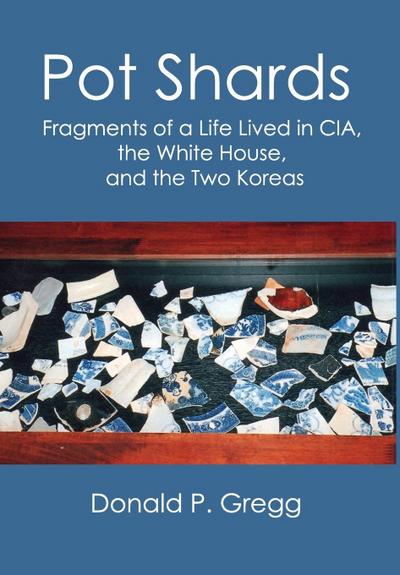 Pot Shards: Fragments of a Life Lived in CIA, the White House, and the Two Koreas