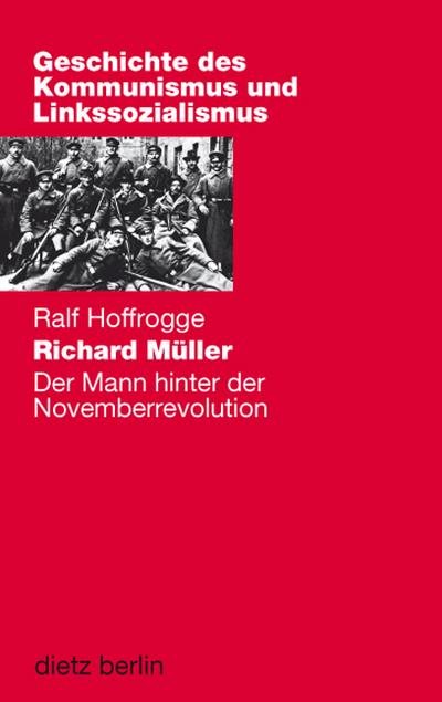 Richard Müller: Der Mann hinter der Novemberrevolution (Geschichte des Kommunismus und des Linkssozialismus)