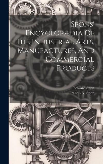 Spons’ Encyclopædia Of The Industrial Arts, Manufactures, And Commercial Products