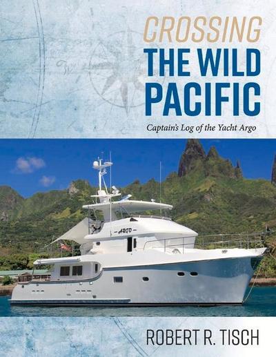 Crossing the Wild Pacific: Captain’s Log of the Yacht Argo Volume 1