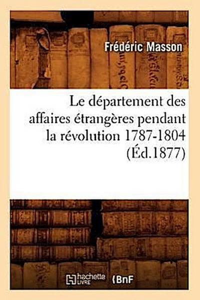 Le Département Des Affaires Étrangères Pendant La Révolution 1787-1804 (Éd.1877)