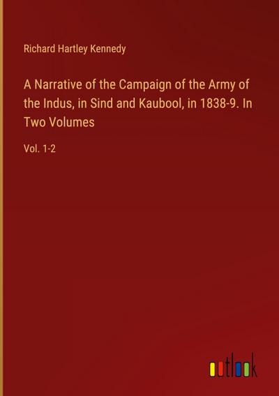 A Narrative of the Campaign of the Army of the Indus, in Sind and Kaubool, in 1838-9. In Two Volumes