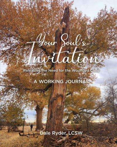 YOUR SOUL’S INVITATION -  Releasing the Need for the Wounded Child -  A WORKING JOURNAL