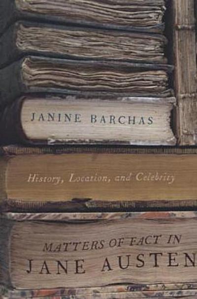 Barchas, J: Matters of Fact in Jane Austen: History, Location, and Celebrity