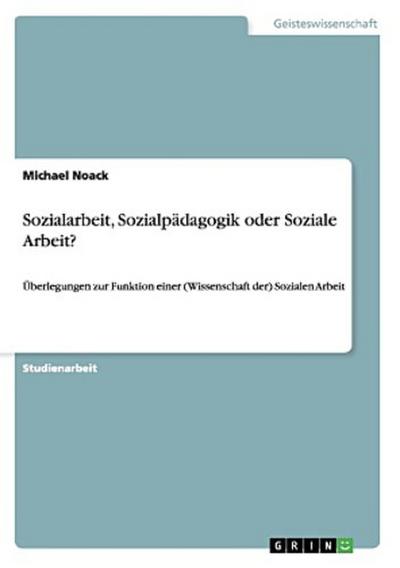 Sozialarbeit, Sozialpädagogik oder Soziale Arbeit?