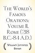 The World’s Famous Orations: Volume II, Rome (218 B.C.-84 A.D.)