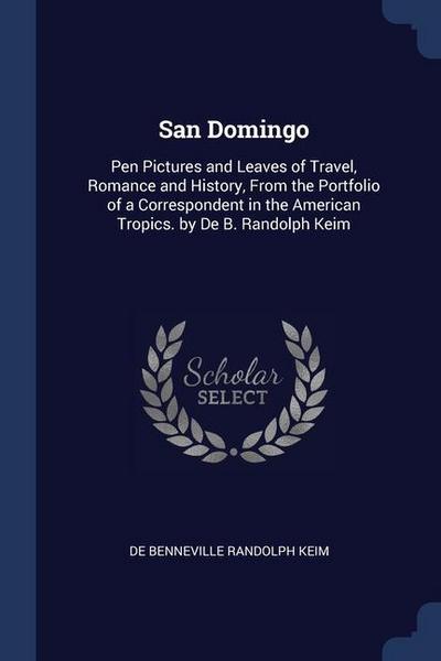 San Domingo: Pen Pictures and Leaves of Travel, Romance and History, From the Portfolio of a Correspondent in the American Tropics.