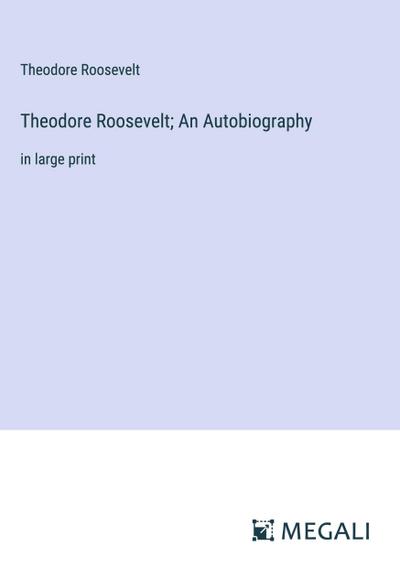 Theodore Roosevelt; An Autobiography