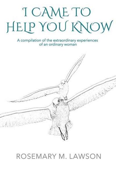 I Came to Help You Know: A compilation of the extraordinary experiences of an ordinary woman