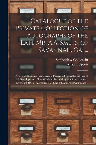 Catalogue of the Private Collection of Autographs of the Late Mr. A.A. Smets, of Savannah, Ga. ...: Also, a Collection of Autographs Purchased From th