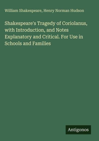 Shakespeare’s Tragedy of Coriolanus, with Introduction, and Notes Explanatory and Critical. For Use in Schools and Families