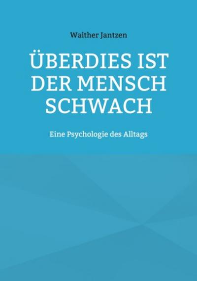 Überdies ist der Mensch schwach. Eine Psychologie des Alltags