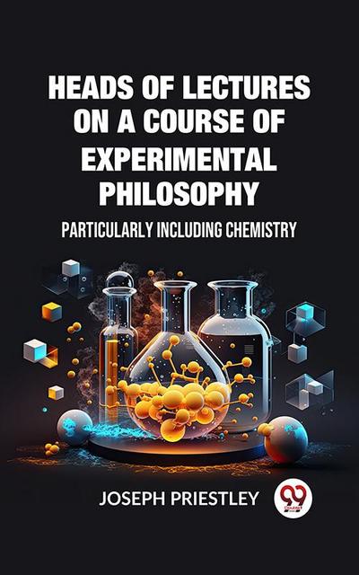 Heads of Lectures on a Course of Experimental Philosophy Particularly Including Chemistry