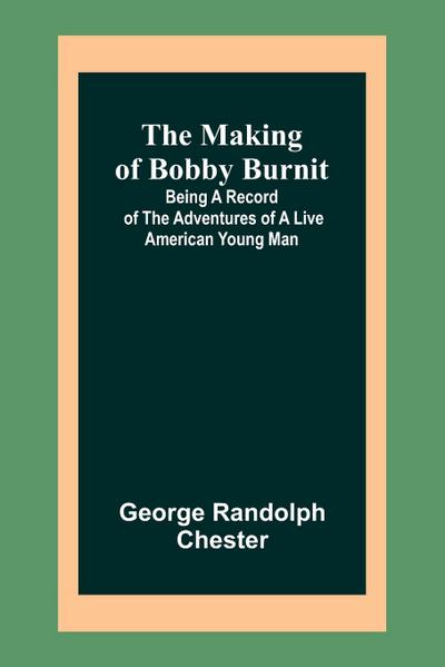 The Making of Bobby Burnit; Being a Record of the Adventures of a Live American Young Man