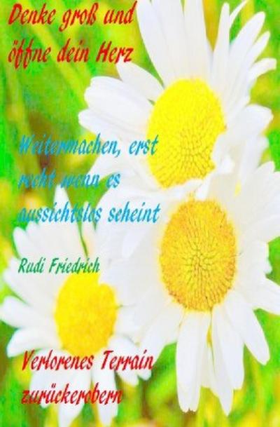 Denke groß und öffne dein Herz  Weitermachen, erst recht wenn es aussichtslos scheint