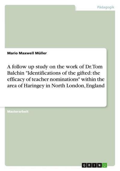 A follow up study on the work of Dr.Tom Balchin ’Identifications of the gifted: the efficacy of teacher nominations’ within the area of Haringey in North London, England