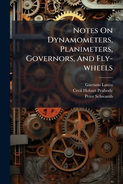 Notes On Dynamometers, Planimeters, Governors, And Fly-wheels